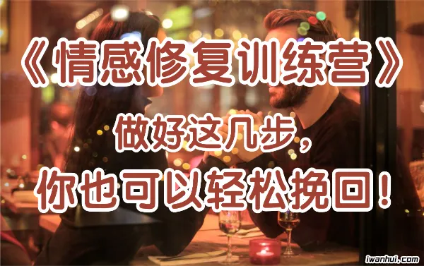 《情感修复训练营》做好这几步，你也可以轻松挽回